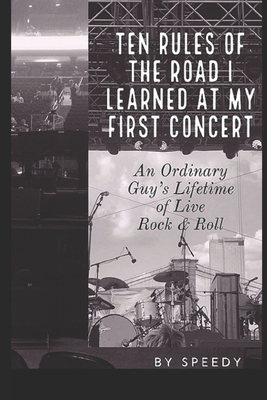 Ten Rules of the Road I Learned at My First Concert: An Ordinary Guy's Lifetime of Live Rock & Roll - Speedy