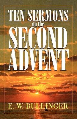 Ten Sermons on the Second Advent - Bullinger, E W