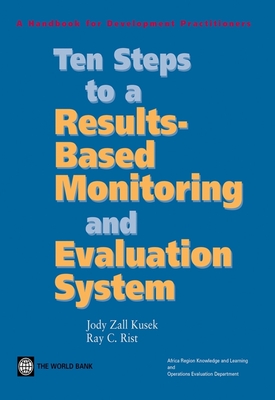 Ten Steps to a Results Based Monitoring and Evaluation System: A Handbook for Development Practitioners - Zall Kusek, Jody, and Rist, Ray C