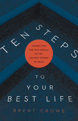 Ten Steps to Your Best Life: Connecting the New Normal to the Ancient Wisdom of Jesus - Crowe, Brent