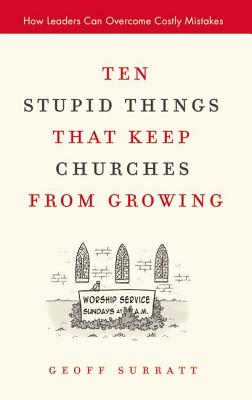 Ten Stupid Things That Keep Churches from Growing: How Leaders Can Overcome Costly Mistakes - Surratt, Geoff