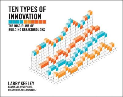Ten Types of Innovation: The Discipline of Building Breakthroughs - Keeley, Larry, and Walters, Helen, and Pikkel, Ryan