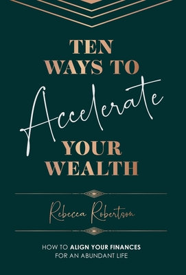 Ten Ways To Accelerate Your Wealth: How to align your finances for an abundant life - Robertson, Rebecca
