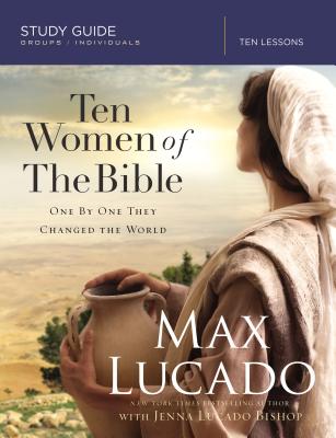 Ten Women of the Bible Study Guide: One by One They Changed the World - Lucado, Max, and Lucado Bishop, Jenna