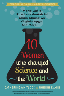 Ten Women Who Changed Science and the World: Marie Curie, Rita Levi-Montalcini, Chien-Shiung Wu, Virginia Apgar, and More - Whitlock, Catherine, and Evans, Rhodri