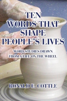 Ten Words That Shape People's Lives: Word Studies Drawn from a Life On the Wheel - Cottle, Ron