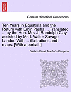 Ten Years in Equatoria and the Return with Emin Pasha ... Translated ... by the Hon. Mrs. J. Randolph Clay, Assisted by Mr. I. Walter Savage Landor. with ... Illustrations and ... Maps. [With a Portrait.] Vol. II