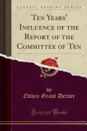 Ten Years' Influence of the Report of the Committee of Ten (Classic Reprint)