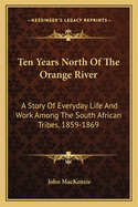 Ten Years North Of The Orange River: A Story Of Everyday Life And Work Among The South African Tribes, 1859-1869