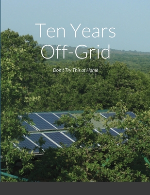 Ten Years Off-Grid: Don't Try This at Home - Petrie, Charles