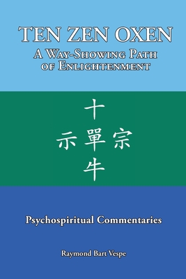 TEN ZEN OXEN A Way-Showing Path of Enlightenment: Psychospiritual Commentaries - Vespe, Raymond Bart