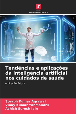 Tend?ncias e aplica??es da intelig?ncia artificial nos cuidados de sade - Kumar Agrawal, Sorabh, and Kumar Yanmandru, Vinay, and Suresh Jain, Ashish