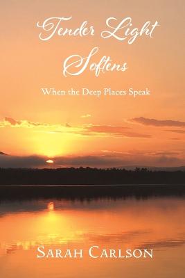 Tender Light Softens: When the Deep Places Speak - Carlson, Sarah