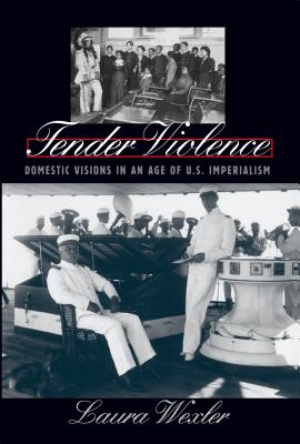 Tender Violence: Domestic Visions in an Age of U.S. Imperialism - Wexler, Laura