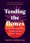 Tending the Bones: Reclaiming Pleasure After Transgenerational Sexual Trauma--A 13-Month Somatic Journey of Ancestral Ritual and Embodiment