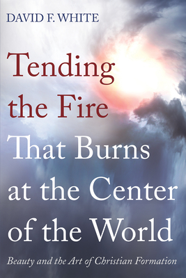 Tending the Fire That Burns at the Center of the World - White, David F