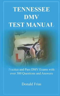 Tennessee DMV Test Manual: Practice and Pass DMV Exams with over 300 Questions and Answers - Frias, Donald