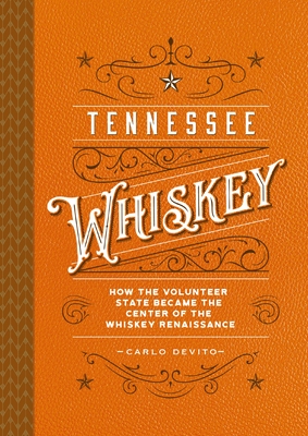 Tennessee Whiskey: How the Volunteer State Became the Center of the Whiskey Renaissance - DeVito, Carlo