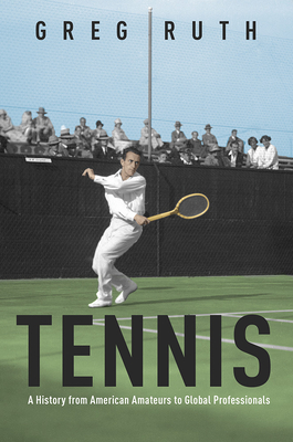 Tennis: A History from American Amateurs to Global Professionals - Ruth, Greg