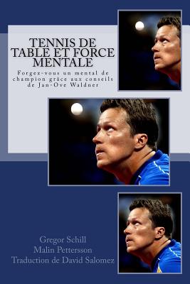 Tennis de table et force mentale: Forgez-vous un mental de champion gr?ce ? Jan-Ove Waldner - Pettersson, Malin, and Salomez, David (Translated by), and Schill, Gregor