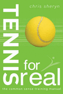 Tennis For Real: The Common Sense Training Manual