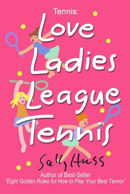 Tennis: LOVE LADIES LEAGUE TENNIS: (Delightful Insights and Instruction on Ladies Doubles Play, Strategies, and Fun) - Huss, Sally