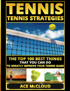 Tennis: Tennis Strategies: The Top 100 Best Things That You Can Do to Greatly Improve Your Tennis Game