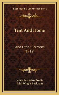 Tent and Home: And Other Sermons (1912) - Brodie, James Fairbairn, and Buckham, John Wright (Introduction by)