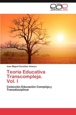 Teoria Educativa Transcompleja. Vol. I - Gonz Lez Velasco, Juan Miguel, and Gonzalez Velasco, Juan Miguel