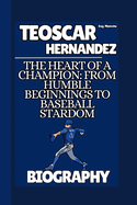 Teoscar Hernandez Biography: The Heart of a Champion: From Humble Beginnings to Baseball Stardom