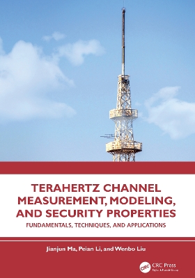Terahertz Channel Measurement, Modeling, and Security Properties: Fundamentals, Techniques, and Applications - Ma, Jianjun, and Li, Peian, and Liu, Wenbo