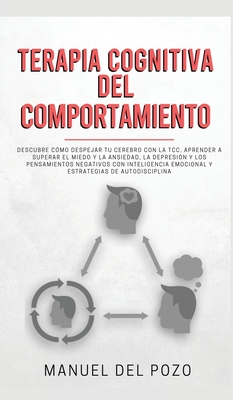 Terapia cognitiva del comportamiento: Descubre c?mo despejar tu cerebro con la TCC. Aprender a superar el miedo y la ansiedad, la depresi?n y los pensamientos negativos con inteligencia emocional y estrategias de autodisciplina - del Pozo, Manuel