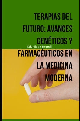 Terapias del Futuro: Avances Genticos y Farmacuticos en la Medicina Moderna - Brandl, Edenilson