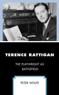 Terence Rattigan: The Playwright as Battlefield - Wolfe, Peter