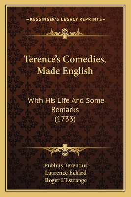 Terence's Comedies, Made English: With His Life and Some Remarks (1733) - Terentius, Publius, and Echard, Laurence, and L'Estrange, Roger (Editor)