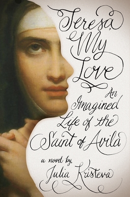 Teresa, My Love: An Imagined Life of the Saint of Avila - Kristeva, Julia, and Scott Fox, Lorna (Translated by)