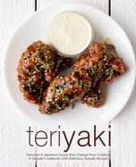 Teriyaki: Discover A Japanese Sauce that Change Your Cooking: A Teriyaki Cookbook with Delicious Teriyaki Recipes (2nd Edition)
