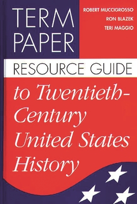 Term Paper Resource Guide to Twentieth-Century United States History - Blazek, Ron, and Maggio, Teri, and Muccigrosso, Robert