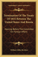 Termination of the Treaty of 1832 Between the United States and Russia: Hearing Before the Committee on Foreign Affairs