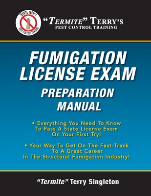 "Termite" Terry's Fumigation License Exam Preparation Manual: Everything You Need To Know To Pass A Fumigator's License Exam On Your First Try! - Singleton, Termite Terry