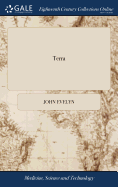 Terra: A Philosophical Discourse of Earth. Relating to the Culture and Improvement of it for Vegetation, and the Propagation of Plants, ... By J. Evelyn, ... A new Edition. With Notes by A. Hunter,
