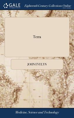 Terra: A Philosophical Discourse of Earth. Relating to the Culture and Improvement of it for Vegetation, and the Propagation of Plants, ... By J. Evelyn, ... With Notes by A. Hunter, - Evelyn, John
