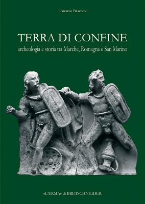 Terra Di Confine: Archeologia E Storia Tra Marche, Romagna E San Marino - Braccesi, Lorenzo
