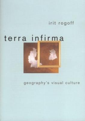 Terra Infirma: Geography's Visual Culture - Rogoff, Irit