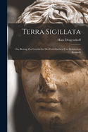 Terra Sigillata: Ein Beitrag Zur Geschichte Der Griechischen Und Rmischen Keramik