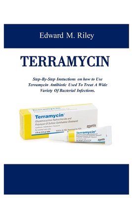 Terramycin: Step-By-Step Instuctions on how to Use Terramycin Antibiotic Used To Treat A Wide Variety Of Bacterial Infections - Riley, Edward M