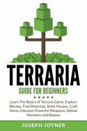 Terraria Guide for Beginners: Learn the Basics of Terraria Game, Explore Biomes, Find Materials, Build Houses, Craft Items, Discover Powerful Weapons, Defeat Monsters and Bosses