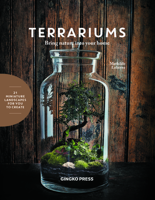 Terrariums: Bring Nature Into Your Home - Lelievre, Mathilde, and Czerw, Guillaume (Photographer)