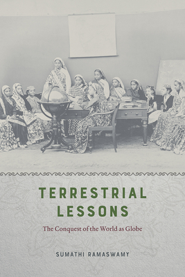 Terrestrial Lessons: The Conquest of the World as Globe - Ramaswamy, Sumathi