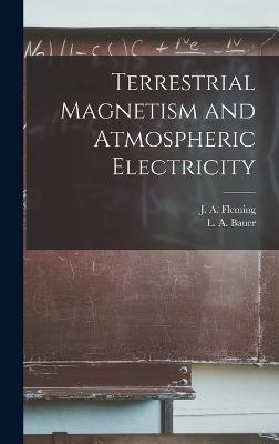 Terrestrial Magnetism and Atmospheric Electricity - Bauer, L a (Louis Agricola) 1865-1 (Creator), and Fleming, J a (John Adam) 1877-1956 (Creator)